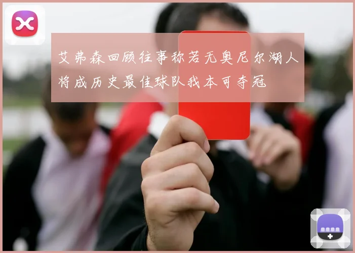 艾弗森回顾往事称若无奥尼尔湖人将成历史最佳球队我本可夺冠