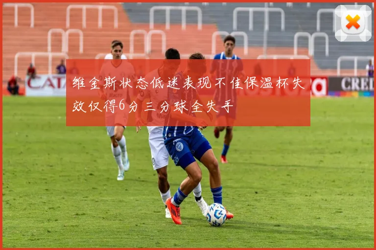维金斯状态低迷表现不佳保温杯失效仅得6分三分球全失手