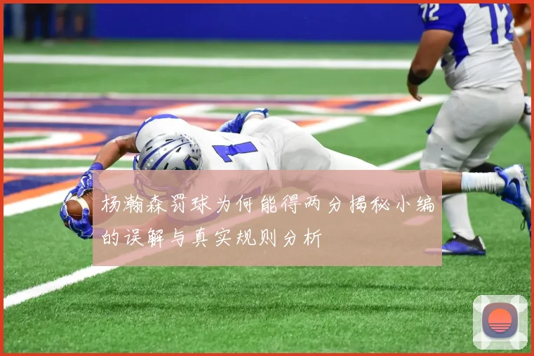 杨瀚森罚球为何能得两分揭秘小编的误解与真实规则分析