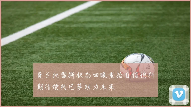 费兰托雷斯状态回暖重拾自信德科期待续约巴萨助力未来